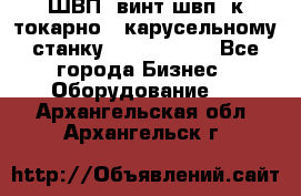 ШВП, винт швп  к токарно - карусельному станку 1512, 1516. - Все города Бизнес » Оборудование   . Архангельская обл.,Архангельск г.